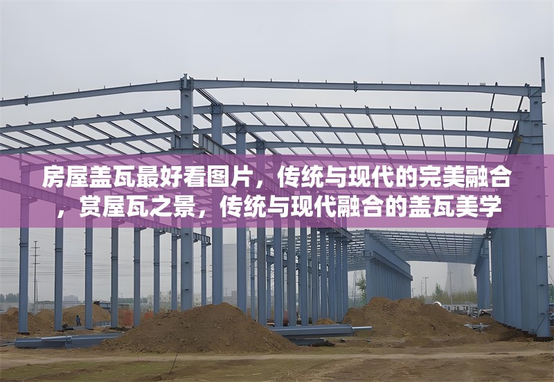 房屋蓋瓦最好看圖片，傳統與現代的完美融合，賞屋瓦之景，傳統與現代融合的蓋瓦美學