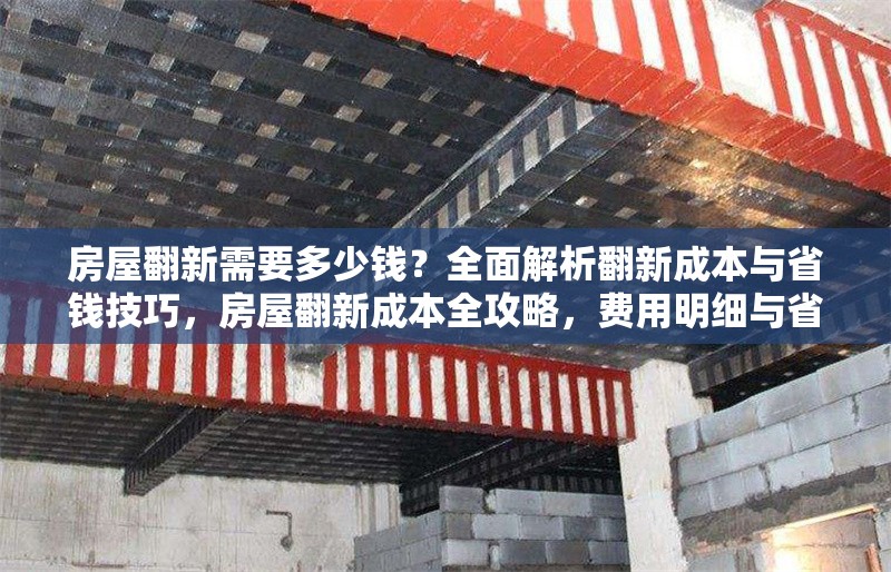 房屋翻新需要多少錢？全面解析翻新成本與省錢技巧，房屋翻新成本全攻略，費用明細與省錢妙招大揭秘