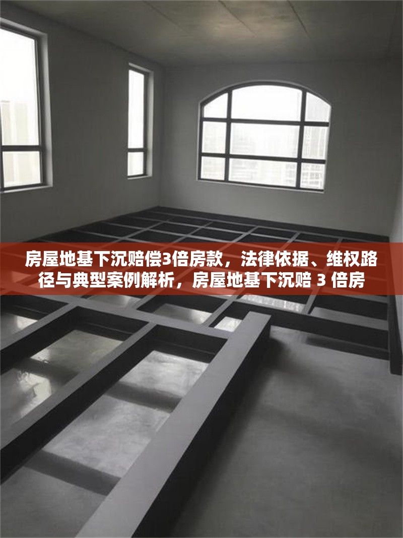 房屋地基下沉賠償3倍房款，法律依據、維權路徑與典型案例解析，房屋地基下沉賠 3 倍房