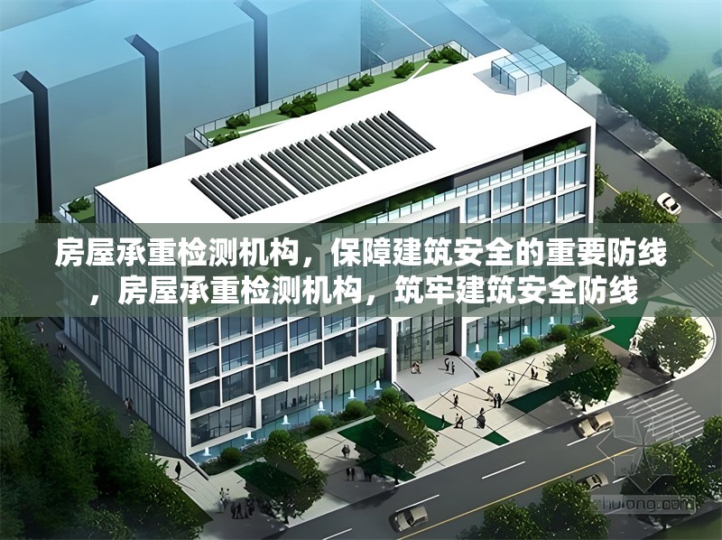 房屋承重檢測機構，保障建筑安全的重要防線，房屋承重檢測機構，筑牢建筑安全防線