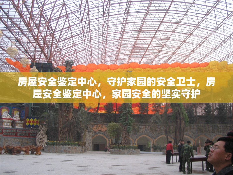 房屋安全鑒定中心，守護家園的安全衛士，房屋安全鑒定中心，家園安全的堅實守護