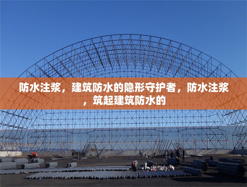防水注漿，建筑防水的隱形守護(hù)者，防水注漿，筑起建筑防水的