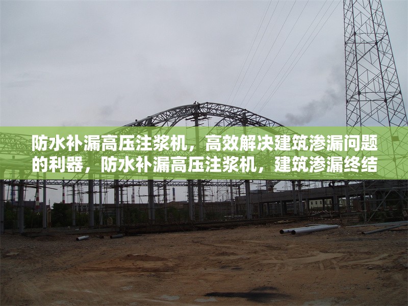 防水補(bǔ)漏高壓注漿機(jī)，高效解決建筑滲漏問題的利器，防水補(bǔ)漏高壓注漿機(jī)，建筑滲漏終結(jié)者