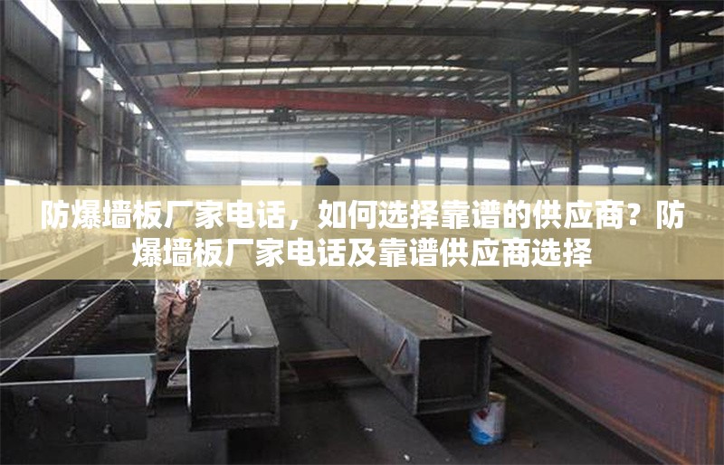 防爆墻板廠家電話，如何選擇靠譜的供應(yīng)商？防爆墻板廠家電話及靠譜供應(yīng)商選擇