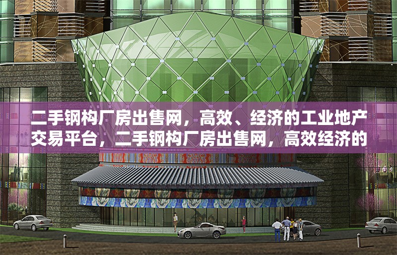 二手鋼構廠房出售網，高效、經濟的工業地產交易平臺，二手鋼構廠房出售網，高效經濟的工業地產交易之選