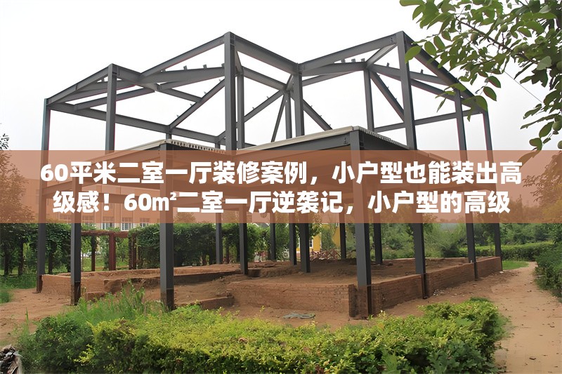 60平米二室一廳裝修案例，小戶型也能裝出高級(jí)感！60㎡二室一廳逆襲記，小戶型的高級(jí)
