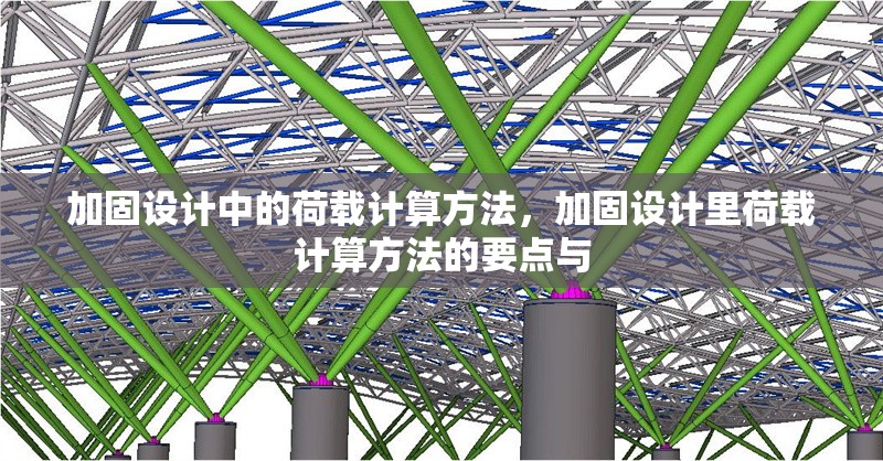 加固設計中的荷載計算方法，加固設計里荷載計算方法的要點與