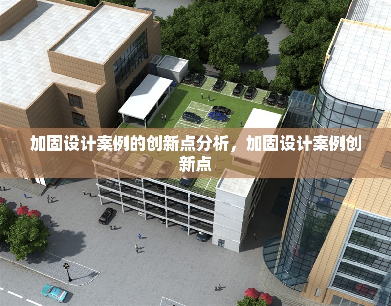 加固設計案例的創新點分析，加固設計案例創新點