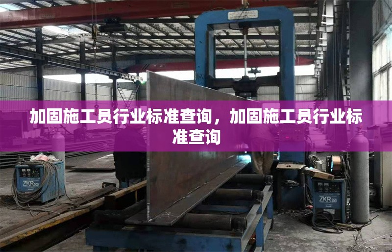 加固施工員行業標準查詢，加固施工員行業標準查詢