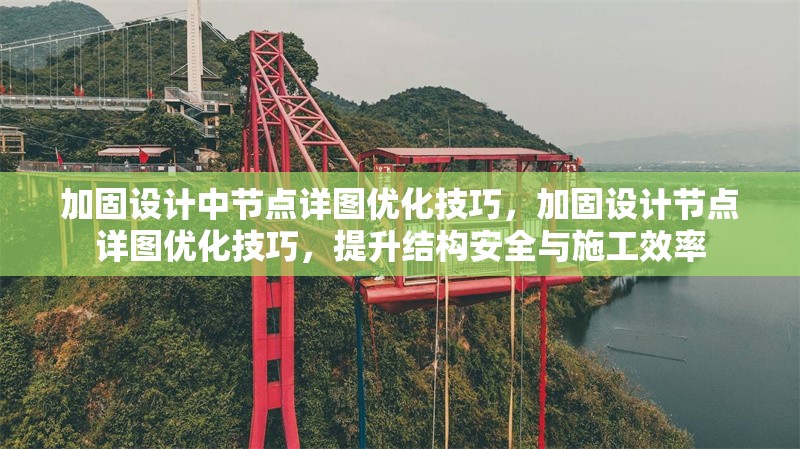 加固設計中節點詳圖優化技巧，加固設計節點詳圖優化技巧，提升結構安全與施工效率
