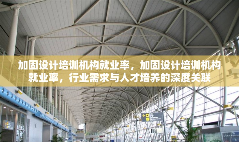 加固設(shè)計培訓(xùn)機構(gòu)就業(yè)率，加固設(shè)計培訓(xùn)機構(gòu)就業(yè)率，行業(yè)需求與人才培養(yǎng)的深度關(guān)聯(lián) 行業(yè)新聞 第1張