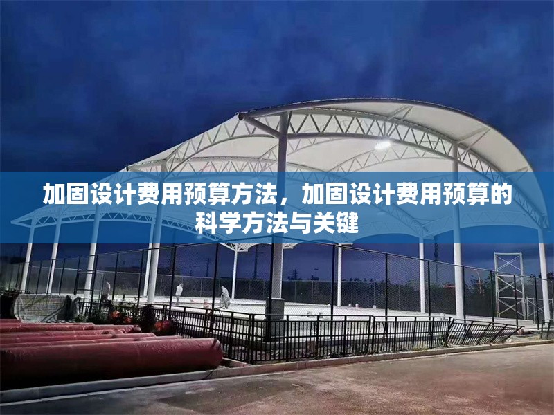 加固設(shè)計費用預算方法，加固設(shè)計費用預算的科學方法與關(guān)鍵