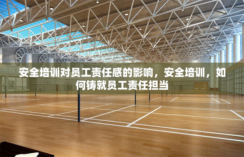 安全培訓對員工責任感的影響，安全培訓，如何鑄就員工責任擔當 行業新聞 第1張