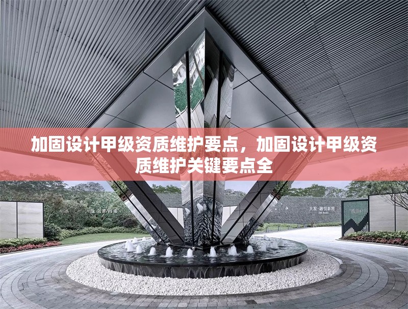 加固設(shè)計(jì)甲級資質(zhì)維護(hù)要點(diǎn)，加固設(shè)計(jì)甲級資質(zhì)維護(hù)關(guān)鍵要點(diǎn)全 行業(yè)新聞