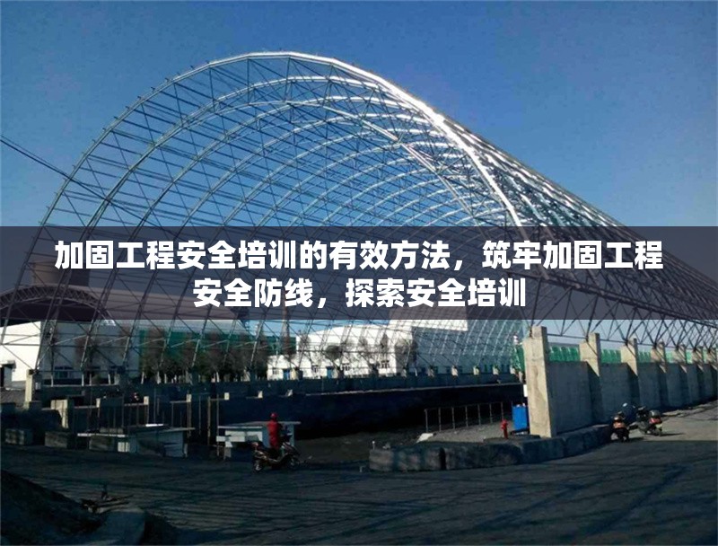 加固工程安全培訓的有效方法，筑牢加固工程安全防線，探索安全培訓 行業新聞 第1張