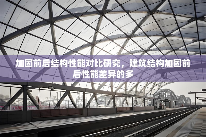 加固前后結(jié)構(gòu)性能對比研究，建筑結(jié)構(gòu)加固前后性能差異的多 行業(yè)新聞 第1張