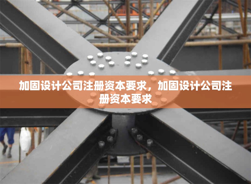 加固設計公司注冊資本要求，加固設計公司注冊資本要求 行業新聞 第1張