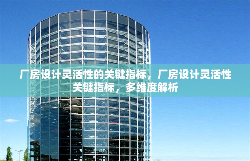 廠房設(shè)計(jì)靈活性的關(guān)鍵指標(biāo)，廠房設(shè)計(jì)靈活性關(guān)鍵指標(biāo)，多維度解析 行業(yè)新聞 第1張