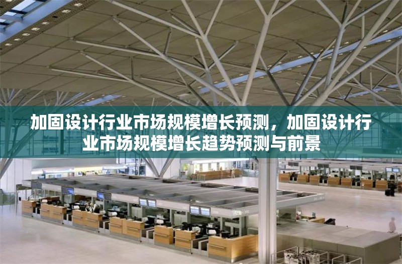 加固設計行業市場規模增長預測，加固設計行業市場規模增長趨勢預測與前景