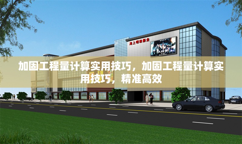 加固工程量計(jì)算實(shí)用技巧，加固工程量計(jì)算實(shí)用技巧，精準(zhǔn)高效 行業(yè)新聞 第1張