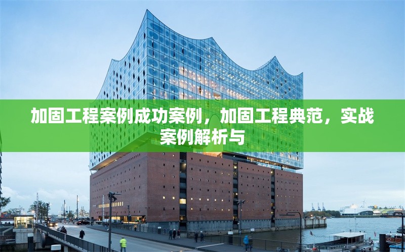 加固工程案例成功案例，加固工程典范，實戰案例解析與