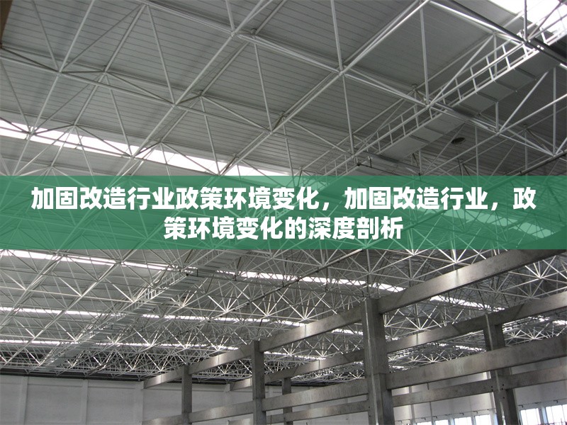 加固改造行業(yè)政策環(huán)境變化，加固改造行業(yè)，政策環(huán)境變化的深度剖析