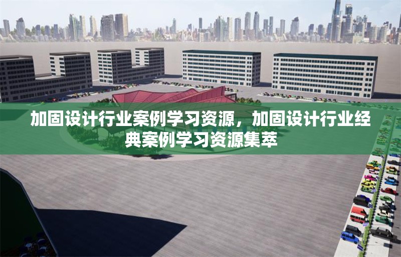 加固設計行業案例學習資源，加固設計行業經典案例學習資源集萃
