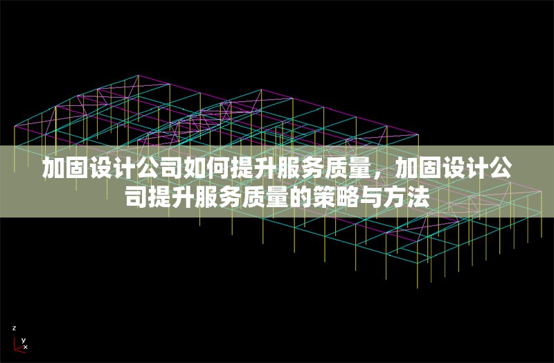 加固設(shè)計公司如何提升服務(wù)質(zhì)量，加固設(shè)計公司提升服務(wù)質(zhì)量的策略與方法