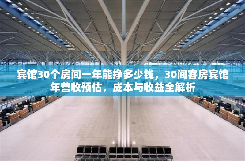 賓館30個房間一年能掙多少錢，30間客房賓館年營收預估，成本與收益全解析