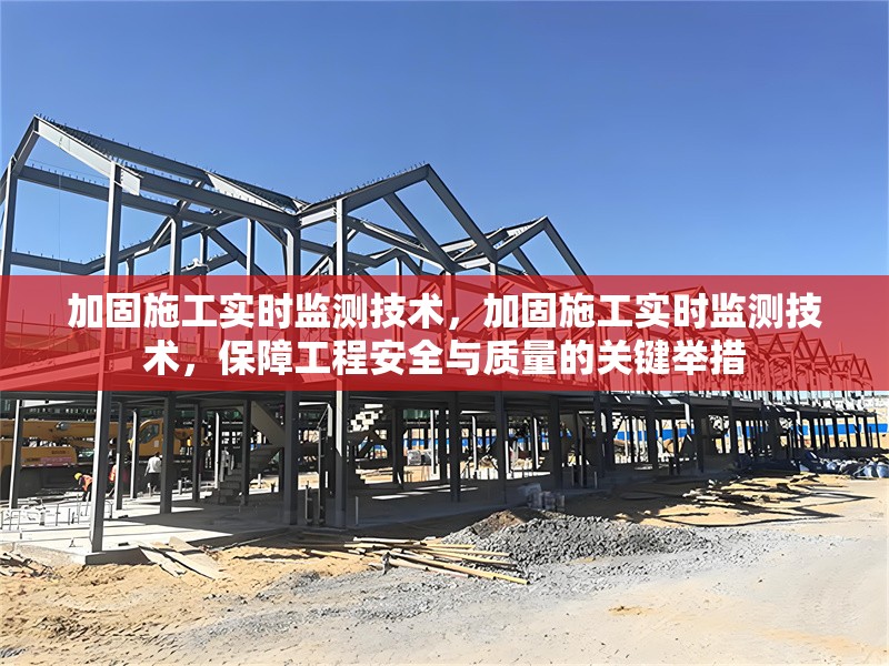 加固施工實時監測技術，加固施工實時監測技術，保障工程安全與質量的關鍵舉措