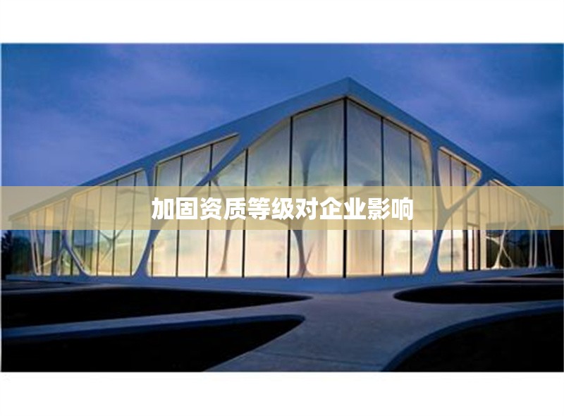 加固資質等級對企業影響
