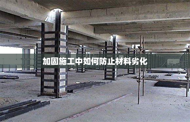 加固施工中如何防止材料劣化