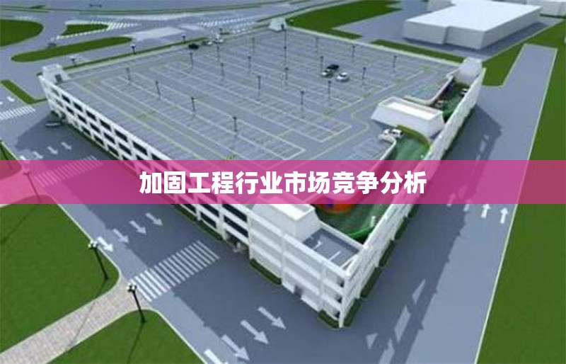 加固工程行業市場競爭分析