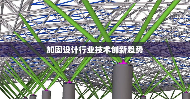 加固設(shè)計(jì)行業(yè)技術(shù)創(chuàng)新趨勢(shì)
