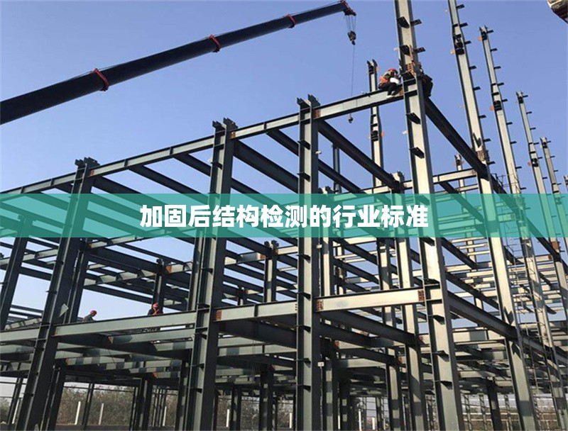加固后結(jié)構(gòu)檢測(cè)的行業(yè)標(biāo)準(zhǔn)