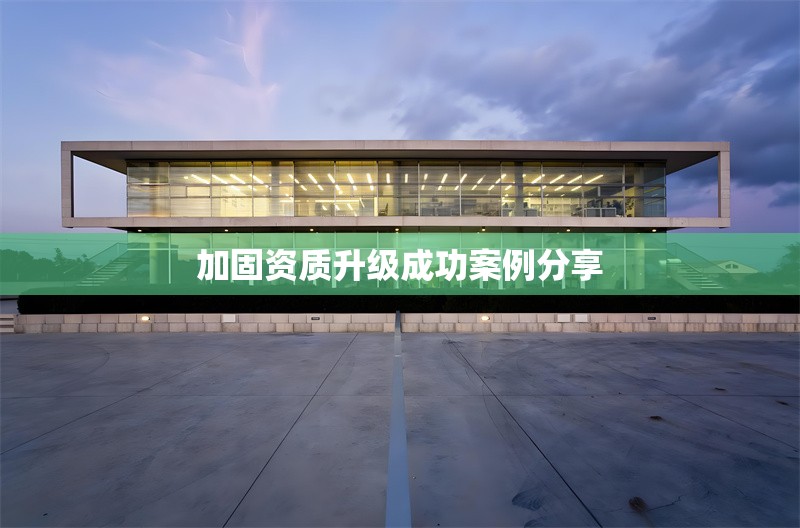 加固資質升級成功案例分享