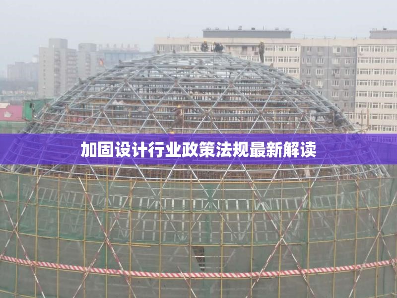 加固設(shè)計(jì)行業(yè)政策法規(guī)最新解讀