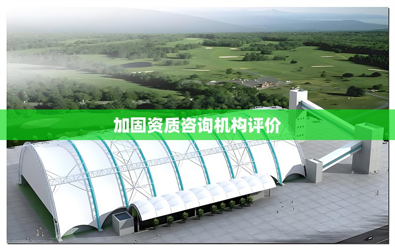 加固資質咨詢機構評價 行業新聞 第1張