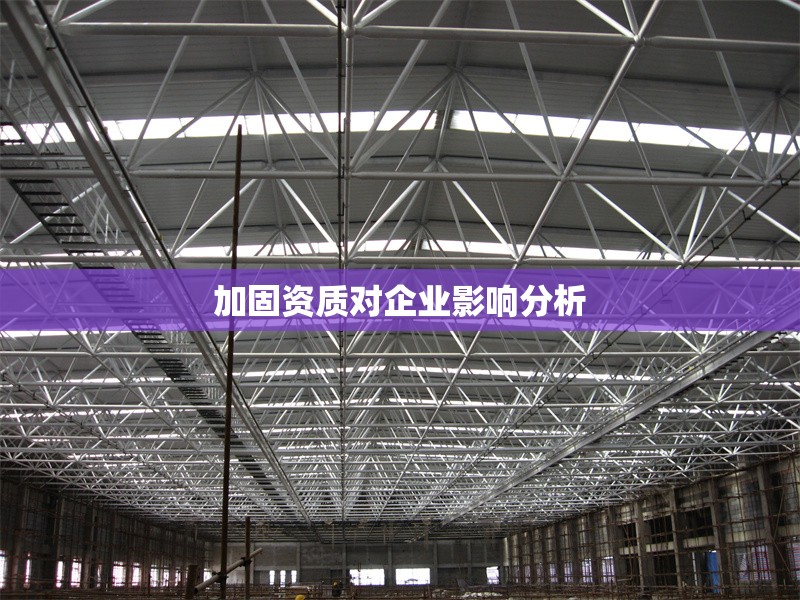 加固資質對企業影響分析 行業新聞 第1張