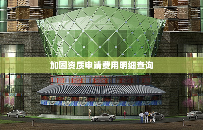 加固資質申請費用明細查詢 行業新聞 第1張