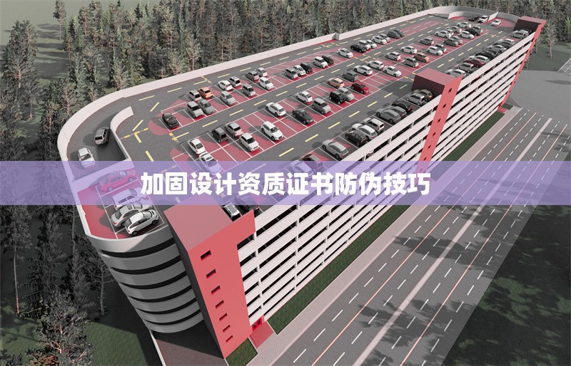加固設計資質證書防偽技巧
