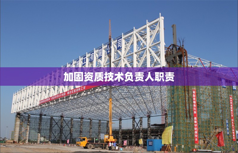 加固資質(zhì)技術(shù)負(fù)責(zé)人職責(zé) 行業(yè)新聞 第1張