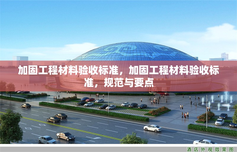 加固工程材料驗(yàn)收標(biāo)準(zhǔn)，加固工程材料驗(yàn)收標(biāo)準(zhǔn)，規(guī)范與要點(diǎn)