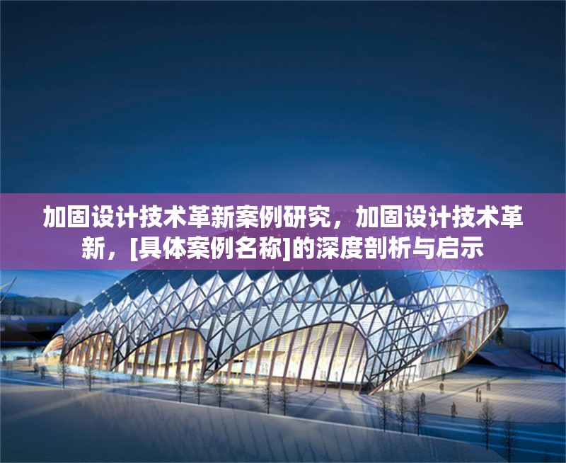 加固設(shè)計(jì)技術(shù)革新案例研究，加固設(shè)計(jì)技術(shù)革新，[具體案例名稱]的深度剖析與啟示