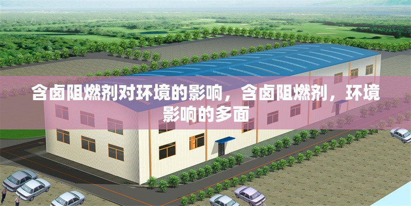 含鹵阻燃劑對(duì)環(huán)境的影響，含鹵阻燃劑，環(huán)境影響的多面