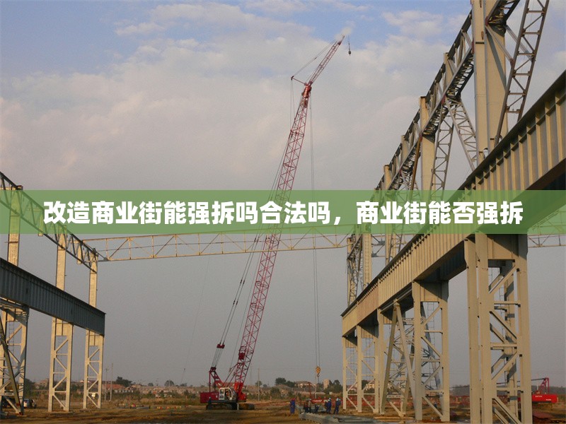 改造商業(yè)街能強(qiáng)拆嗎合法嗎，商業(yè)街能否強(qiáng)拆
