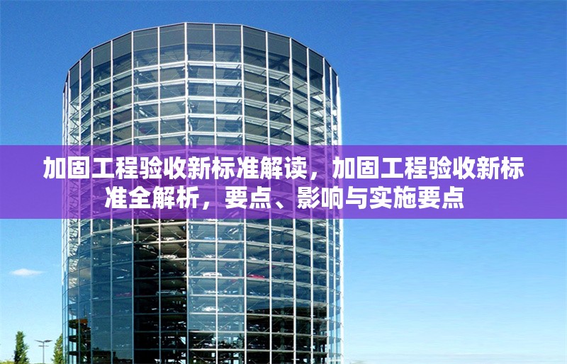 加固工程驗收新標準解讀，加固工程驗收新標準全解析，要點、影響與實施要點 行業新聞 第1張