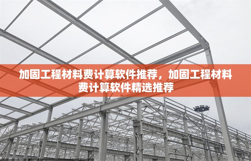 加固工程材料費計算軟件推薦，加固工程材料費計算軟件精選推薦