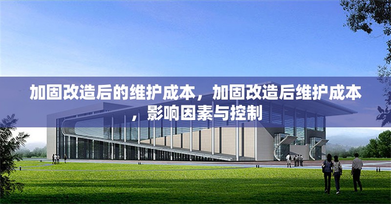 加固改造后的維護成本，加固改造后維護成本，影響因素與控制 行業(yè)新聞 第1張