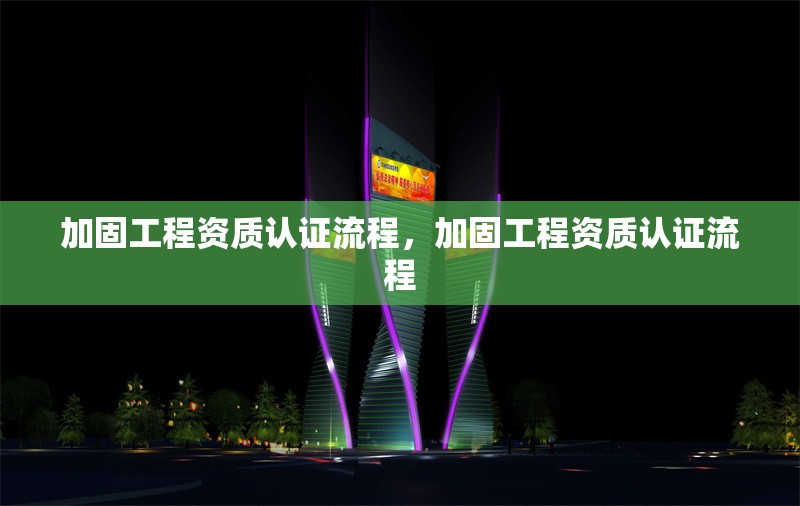 加固工程資質認證流程，加固工程資質認證流程